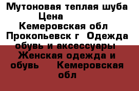 Мутоновая теплая шуба › Цена ­ 10 000 - Кемеровская обл., Прокопьевск г. Одежда, обувь и аксессуары » Женская одежда и обувь   . Кемеровская обл.